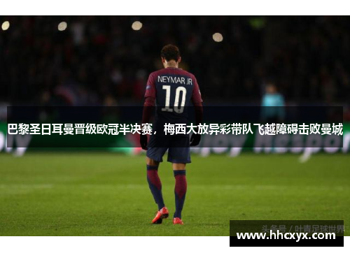 巴黎圣日耳曼晋级欧冠半决赛，梅西大放异彩带队飞越障碍击败曼城